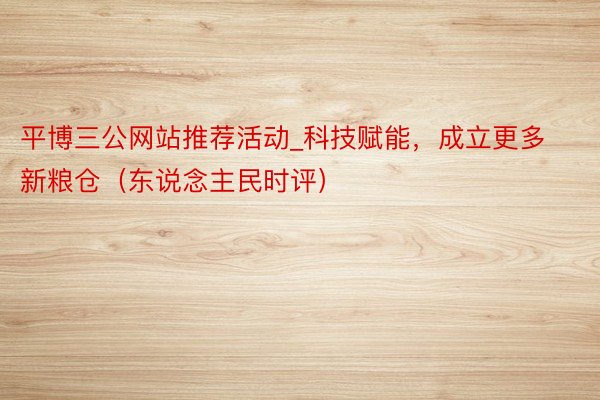 平博三公网站推荐活动_科技赋能，成立更多新粮仓（东说念主民时评）