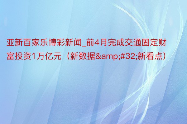 亚新百家乐博彩新闻_前4月完成交通固定财富投资1万亿元（新数据&#32;新看点）